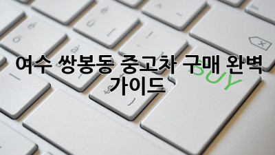 여수 쌍봉동 중고차 구매 완벽 가이드!