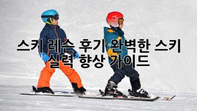 스키 레슨 후기: 완벽한 스키 실력 향상 가이드